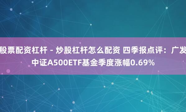 股票配资杠杆 - 炒股杠杆怎么配资 四季报点评：广发中证A500ETF基金季度涨幅0.69%