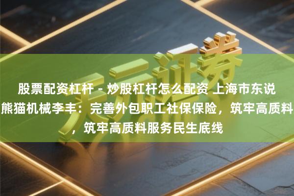 股票配资杠杆 - 炒股杠杆怎么配资 上海市东说念主大代表、熊猫机械李丰：完善外包职工社保保险，筑牢高质料服务民生底线