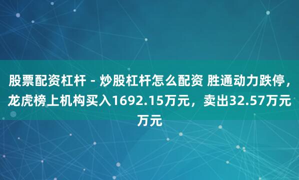 股票配资杠杆 - 炒股杠杆怎么配资 胜通动力跌停，龙虎榜上机构买入1692.15万元，卖出32.57万元