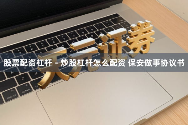 股票配资杠杆 - 炒股杠杆怎么配资 保安做事协议书