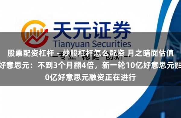 股票配资杠杆 - 炒股杠杆怎么配资 月之暗面估值涨至180亿好意思元：不到3个月翻4倍，新一轮10亿好意思元融资正在进行