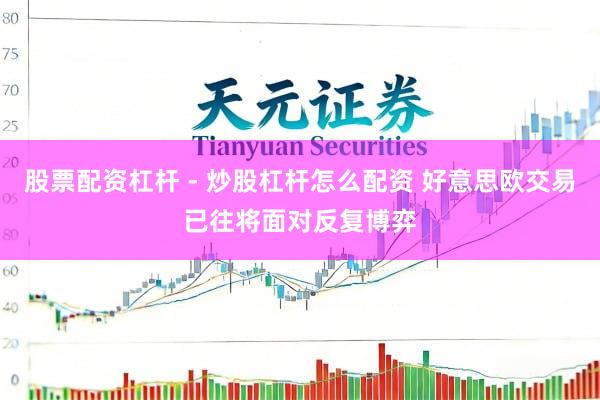 股票配资杠杆 - 炒股杠杆怎么配资 好意思欧交易已往将面对反复博弈