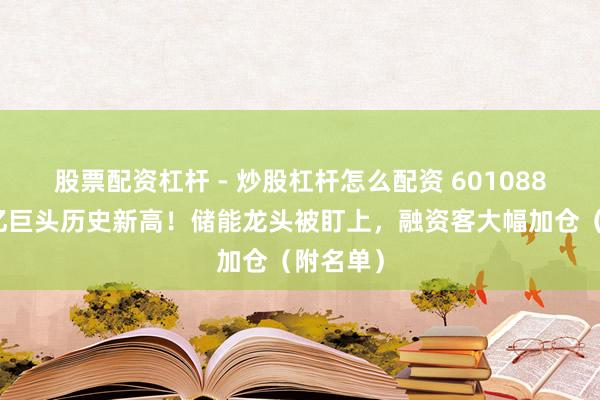 股票配资杠杆 - 炒股杠杆怎么配资 601088，近万亿巨头历史新高！储能龙头被盯上，融资客大幅加仓（附名单）