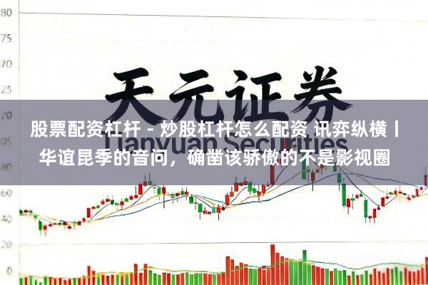 股票配资杠杆 - 炒股杠杆怎么配资 讯弈纵横丨华谊昆季的音问，确凿该骄傲的不是影视圈